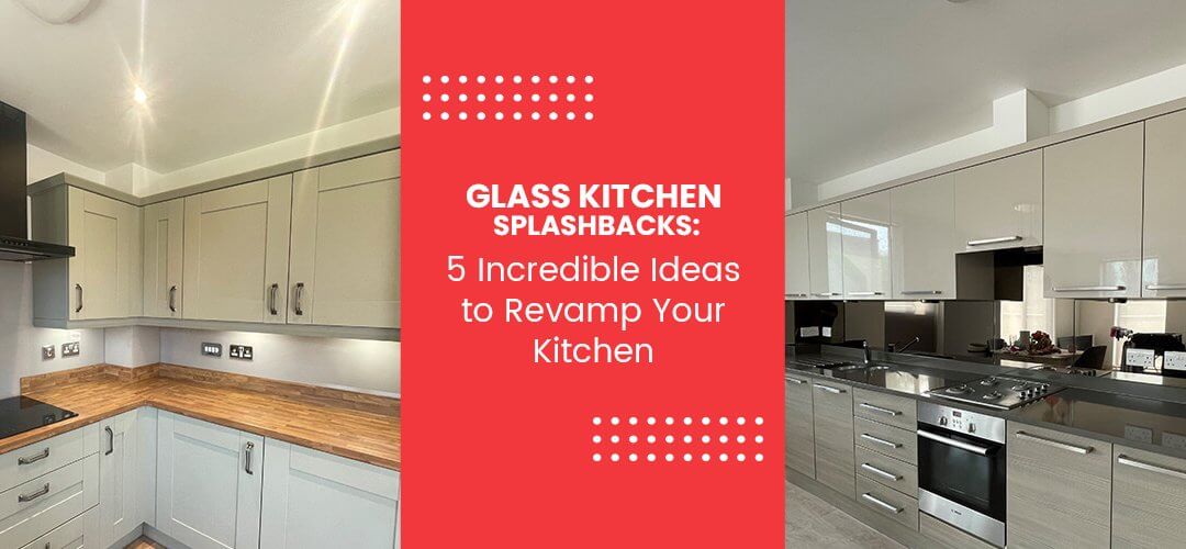 Glass Kitchen Splashbacks: 5 Incredible Ideas to Revamp Your Kitchen