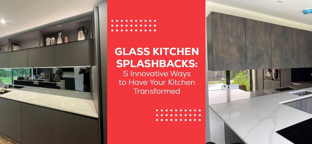 Glass Kitchen Splashbacks: 5 Innovative Ways to Have Your Kitchen Transformed